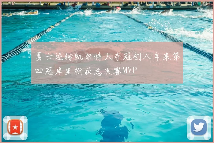 勇士逆转凯尔特人夺冠创八年来第四冠库里斩获总决赛MVP