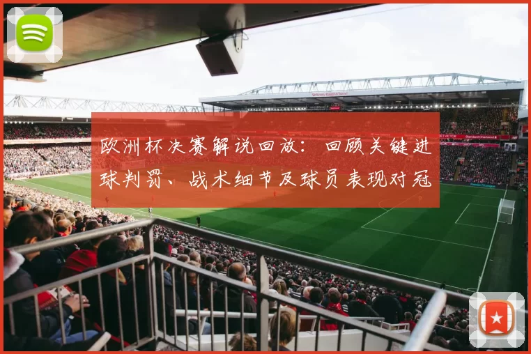 欧洲杯决赛解说回放：回顾关键进球判罚、战术细节及球员表现对冠军归属影响