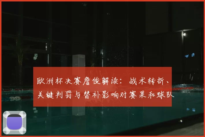 欧洲杯决赛詹俊解读：战术转折、关键判罚与替补影响对赛果和球队布阵