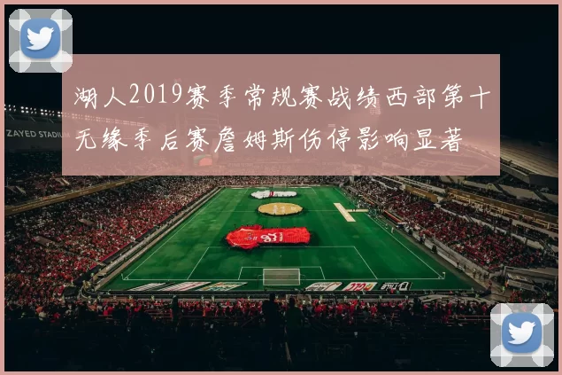 湖人2019赛季常规赛战绩西部第十无缘季后赛詹姆斯伤停影响显著