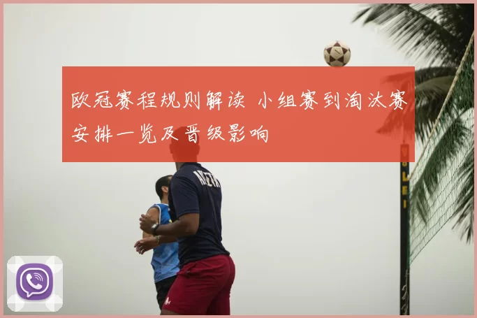 欧冠赛程规则解读 小组赛到淘汰赛安排一览及晋级影响