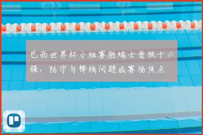 巴西世界杯小组赛胜瑞士晋级十六强，防守与锋线问题成赛场焦点