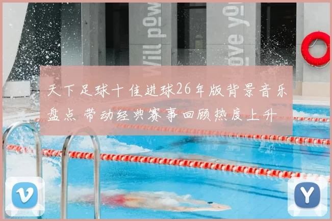 天下足球十佳进球26年版背景音乐盘点 带动经典赛事回顾热度上升