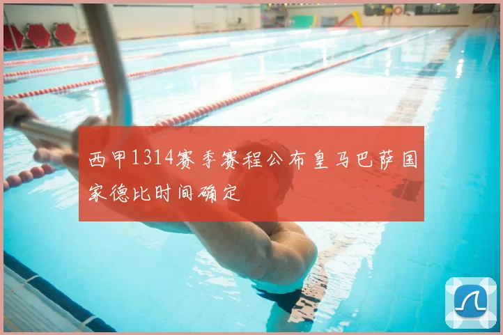 西甲1314赛季赛程公布皇马巴萨国家德比时间确定