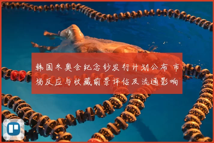 韩国冬奥会纪念钞发行计划公布 市场反应与收藏前景评估及流通影响分析