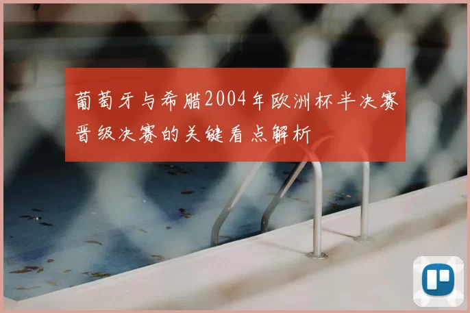 葡萄牙与希腊2004年欧洲杯半决赛晋级决赛的关键看点解析