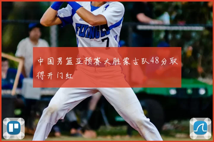 中国男篮亚预赛大胜蒙古队48分取得开门红