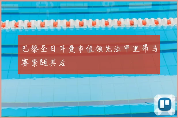 巴黎圣日耳曼市值领先法甲里昂马赛紧随其后