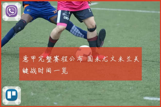 意甲完整赛程公布 国米尤文米兰关键战时间一览