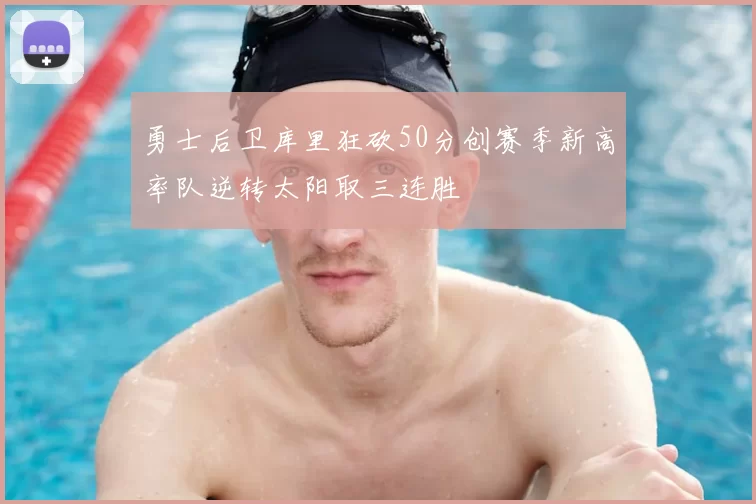 勇士后卫库里狂砍50分创赛季新高率队逆转太阳取三连胜