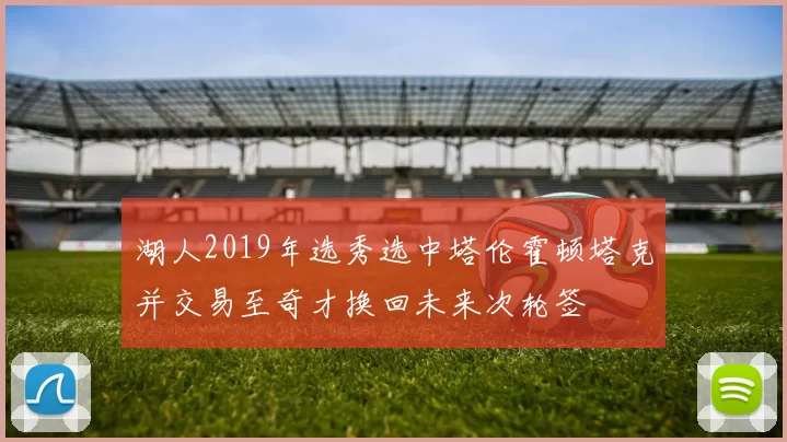 湖人2019年选秀选中塔伦霍顿塔克并交易至奇才换回未来次轮签