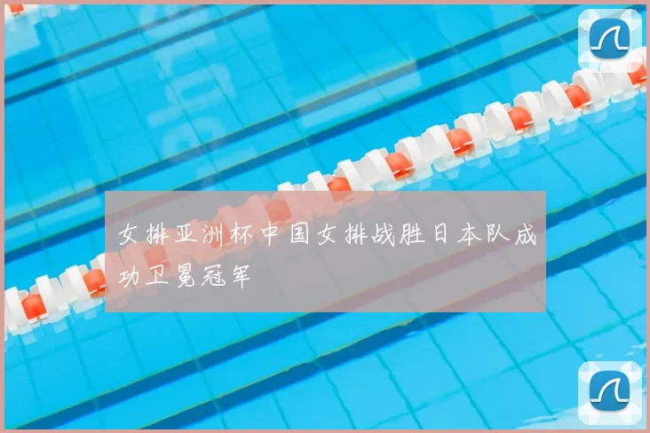 女排亚洲杯中国女排战胜日本队成功卫冕冠军