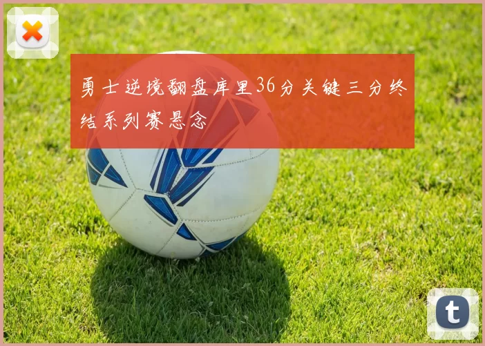 勇士逆境翻盘库里36分关键三分终结系列赛悬念