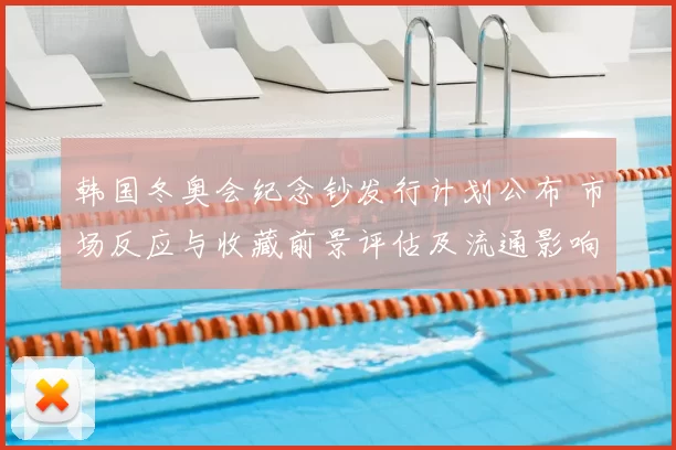 韩国冬奥会纪念钞发行计划公布 市场反应与收藏前景评估及流通影响分析