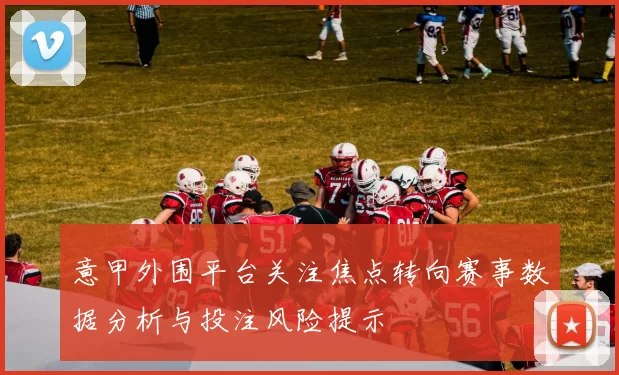 意甲外围平台关注焦点转向赛事数据分析与投注风险提示