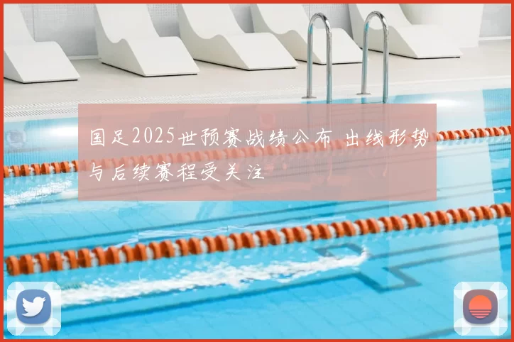 国足2025世预赛战绩公布 出线形势与后续赛程受关注
