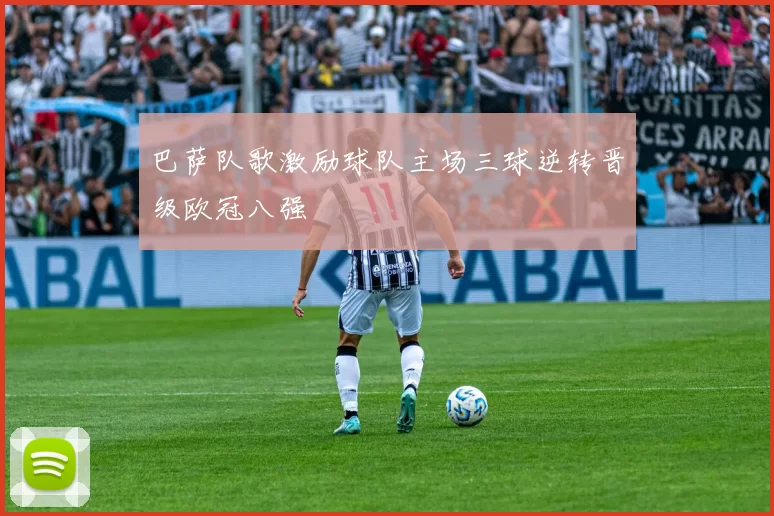 巴萨队歌激励球队主场三球逆转晋级欧冠八强