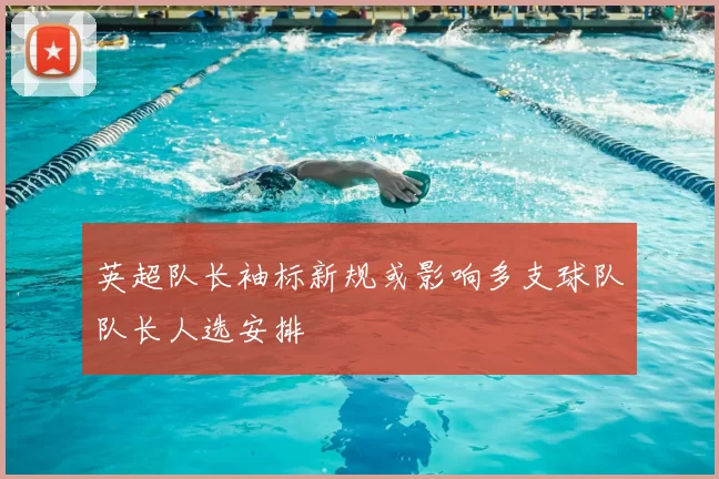 英超队长袖标新规或影响多支球队队长人选安排