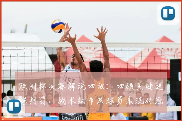 欧洲杯决赛解说回放：回顾关键进球判罚、战术细节及球员表现对冠军归属影响