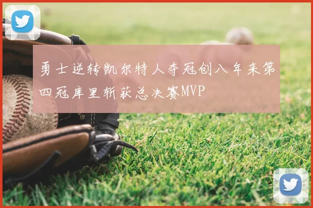 勇士逆转凯尔特人夺冠创八年来第四冠库里斩获总决赛MVP