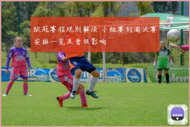 欧冠赛程规则解读 小组赛到淘汰赛安排一览及晋级影响