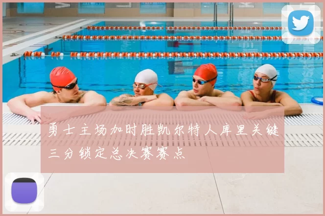 勇士主场加时胜凯尔特人库里关键三分锁定总决赛赛点